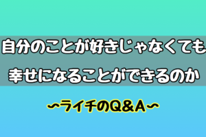 自分のことを好きじゃないといけない！？ライチのQ&A