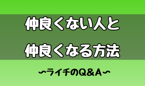 仲良くない人と仲良くなる方法！？ライチのQ＆A