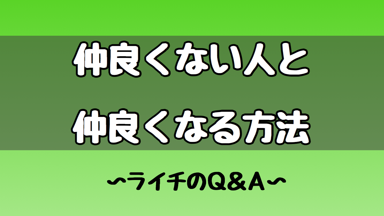 仲良くない人と仲良くなる方法！？ライチのQ＆A