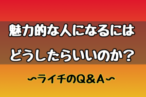 魅力的になるにはどうしたらいい？ライチのQ＆A